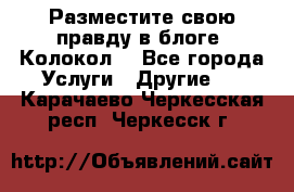 Разместите свою правду в блоге “Колокол“ - Все города Услуги » Другие   . Карачаево-Черкесская респ.,Черкесск г.